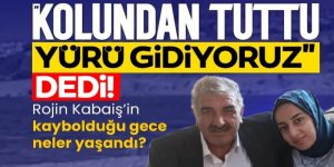 Rojin Kabaiş'in kaybolduğu gece neler yaşandı?