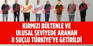 3’ü kırmızı bültenle aranan 8 suçlu Türkiye’ye getirildi