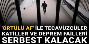 'Örtülü af' ile tecavüzcüler katiller ve deprem faileri serbest kalacak