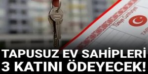 Tapusunu almayan ev sahipleri 3 katını ödeyecek!