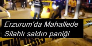Erzurum'da Mahallede silahlı saldırı paniği