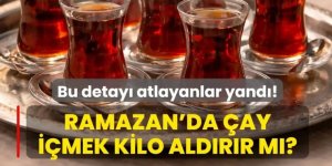 Ramazan'da bardak bardak çay içmek kilo aldırır mı?