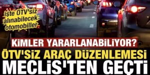 ÖTV'siz araç düzenlemesi Meclis'te kabul edildi! İşte alınabilecek araçlar