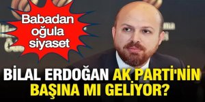 Babadan oğula siyaset: Bilal Erdoğan AK Parti'nin başına mı geliyor?
