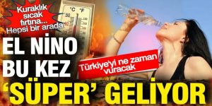 El Nino bu kez 'Süper' geliyor: Kuraklık, sıcak, fırtına... Türkiye'yi ne zaman vuracak