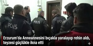 Erzurum'da Anneannesini bıçakla yaralayıp rehin aldı, teyzesi güçlükle ikna etti