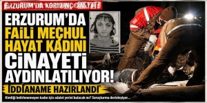 Erzurum'da faili meçhul hayat kadını cinayeti aydınlatılıyor! İddianame hazırlandı