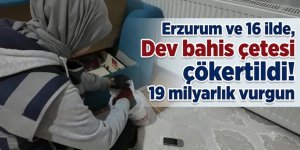 Erzurum ve 16 ilde, Dev bahis çetesi çökertildi! 19 milyarlık vurgun