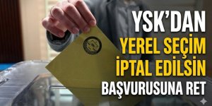 YSK'dan "Yerel seçim iptal edilsin" başvurusuna ret