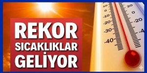 Rekor sıcaklıklar geliyor