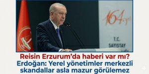 Reisin Erzurum'da haberi var mı? Erdoğan: Yerel yönetimler merkezli skandallar asla mazur görülemez