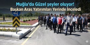 Muğla'da Güzel şeyler oluyor! Başkan Aras Yatırımları Yerinde İnceledi
