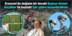 Erzurum'da değişim bir önceki Başkan Ahmet Küçükler ile başladı: İşte Erzurum'a kazandırdıkları