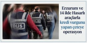 Erzurum ve 14 ilde Hasarlı araçlarla kredi vurgunu yapan çeteye operasyon