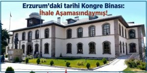 Erzurum'daki tarihi Kongre Binası: İhale Aşamasındaymış!