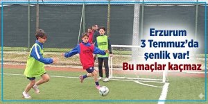 Erzurum 3 Temmuz'da şenlik var