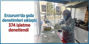 Erzurum'da gıda denetimleri sıklaştı: 374 işletme denetlendi