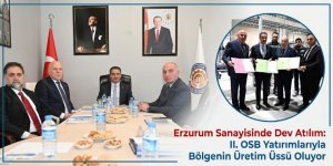 Erzurum Sanayisinde Dev Atılım: II. OSB Yatırımlarıyla Bölgenin Üretim Üssü Oluyor