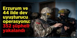 Erzurum ve 44 ilde dev uyuşturucu operasyonu: 352 şüpheli yakalandı