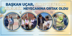 Başkan Uçar, sınav heyecanını ailelerle birlikte yaşadı