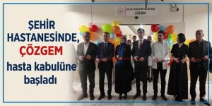 Şehir Hastanesinde, ÇÖZGEM hasta kabulüne başladı