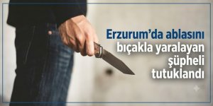 Erzurum'da ablasını yaralayan zanlı tutuklandı