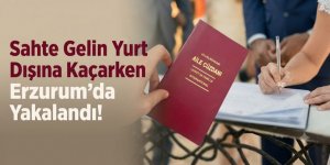 Sahte Gelin Yurt Dışına Kaçarken Erzurum'da  Yakalandı!