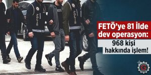 FETÖ'ye 81 İlde dev operasyon: 968 kişi hakkında işlem!