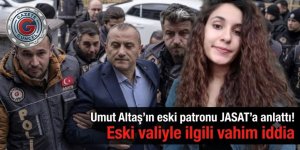 Umut Altaş'ın eski patronu JASAT'a anlattı! Eski valiyle ilgili şok iddia