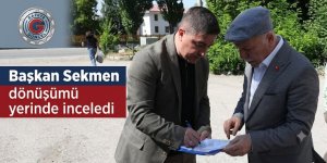 Başkan Sekmen dönüşümü yerinde inceledi
