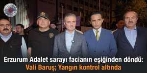 Erzurum Adalet sarayı faciadan dondu: Vali Baruş; Yangın kontrol altında