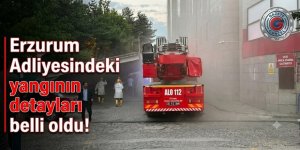 Erzurum Adliyesindeki yangının detayları belli oldu!