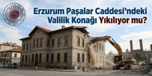 Erzurum Paşalar Caddesi'ndeki Valilik Konağı Yıkılıyor mu?