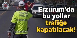 Erzurum'da bu yollar trafiğe kapatılacak!