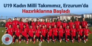 U19 Kadın Millî Takımımız, Erzurum'da Hazırlıklarına Başladı