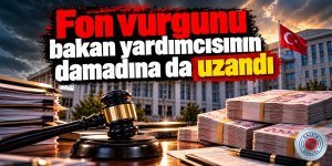 Fon vurgunu bakan yardımcısının damadına da uzandı