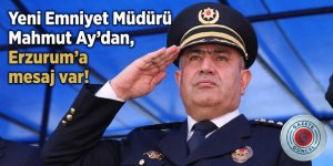 Yeni Emniyet Müdürü Mahmut Ay'dan, Erzurum'a mesaj var