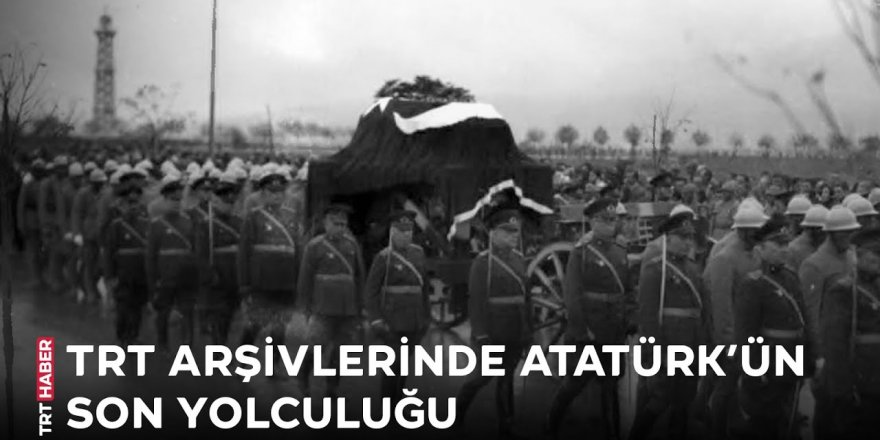 Ata'nın son yolculuğu TRT arşivinde