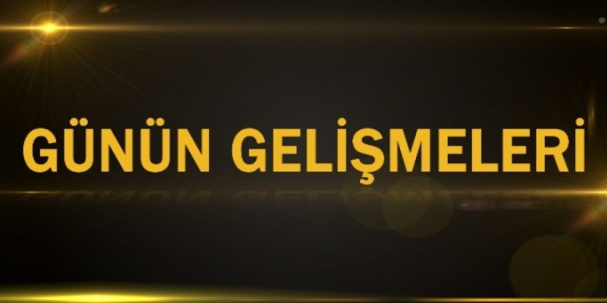 Günün gelişmeleri